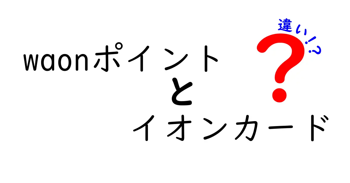 WAONポイントとイオンカードの違いを徹底解説！どちらがお得？