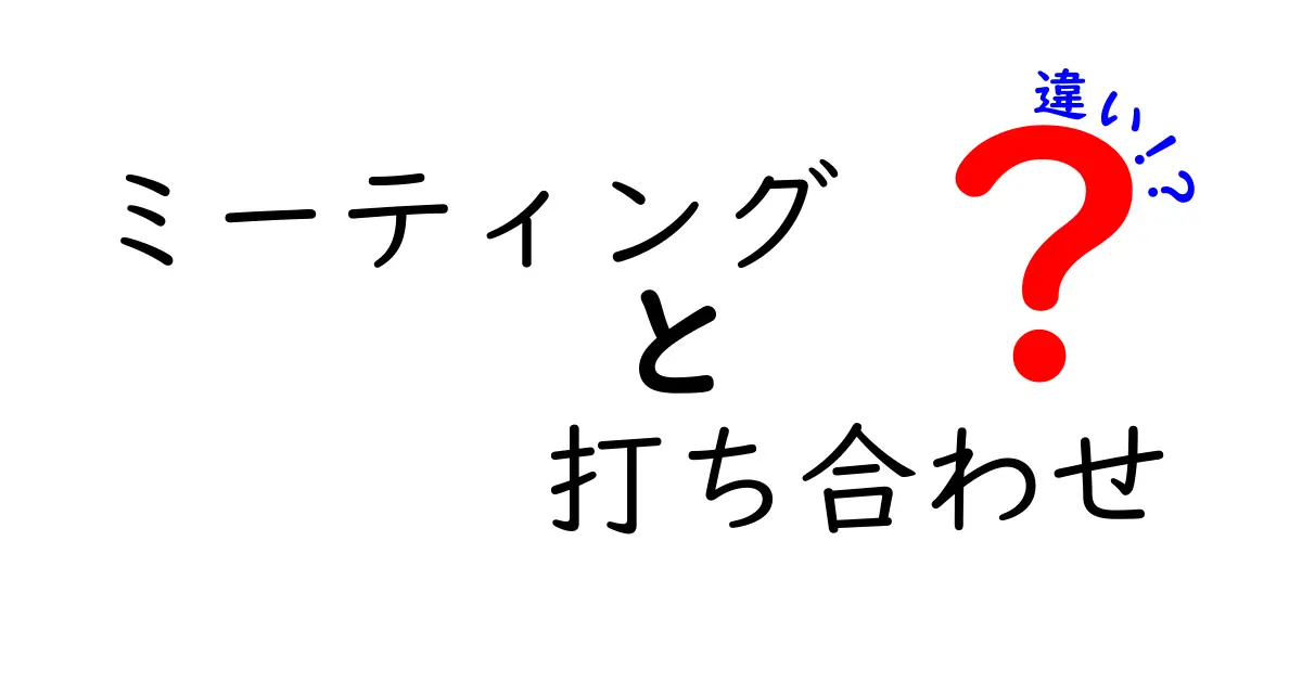 ミーティングと打ち合わせの違いとは?わかりやすく解説!