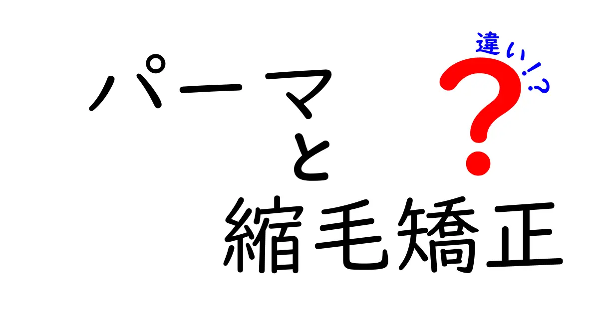 パーマと縮毛矯正の違いを徹底解説！あなたに合ったスタイルはどっち？