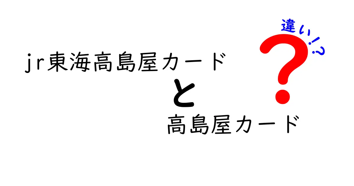 JR東海高島屋カードと高島屋カードの違いを徹底解説！あなたにぴったりのカードはどっち？