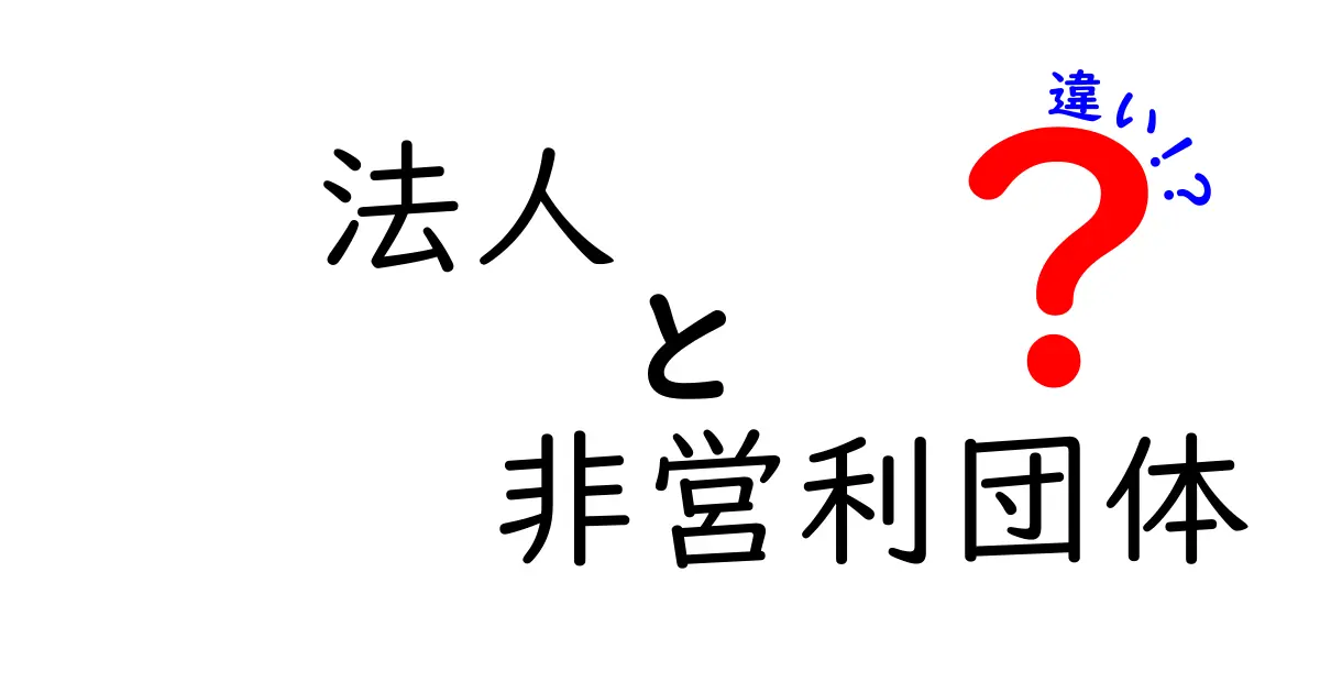 法人と非営利団体の違いを徹底解説!どちらが自分に合っている?