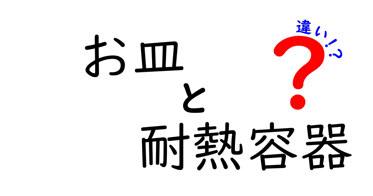 お皿と耐熱容器の違いを分かりやすく解説！あなたのキッチンに必要なアイテムはどっち？