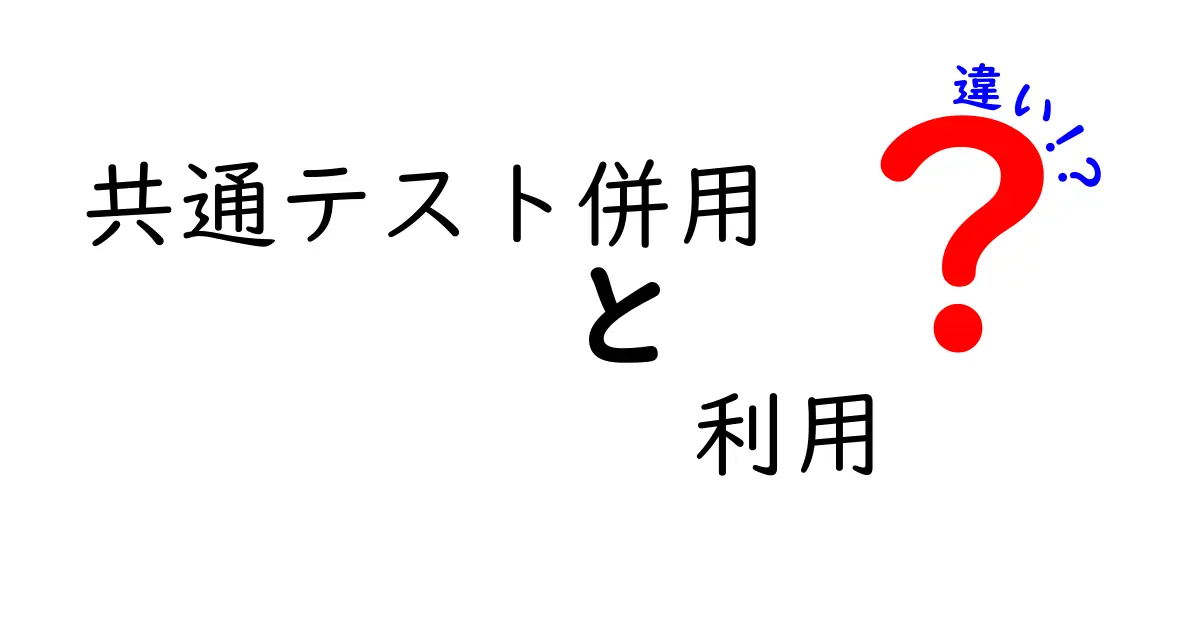 共通テスト併用と利用の違いを徹底解説！どちらを選ぶべきか