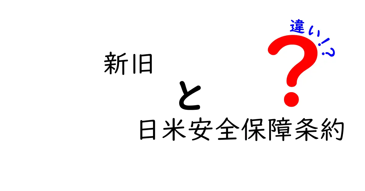 新旧 日米安全保障条約の違いを徹底解説！あなたが知らない歴史的背景とは？