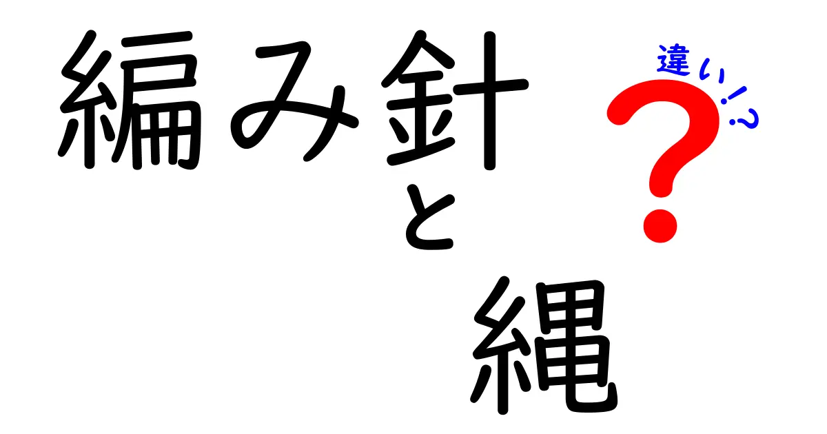 編み針と縄の違いを徹底解説！意外な共通点とは？