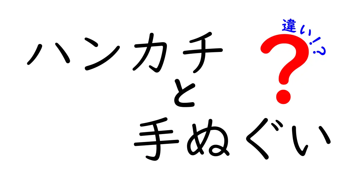 ハンカチと手ぬぐいの違いを徹底解説！どちらを選ぶべきか？