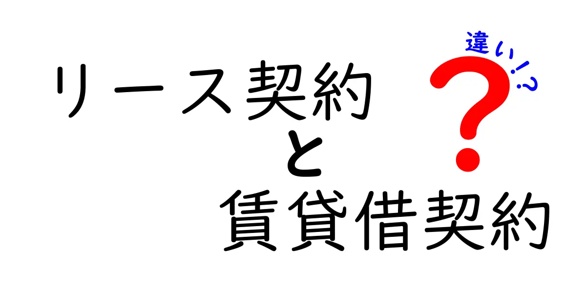 リース契約と賃貸借契約の違いがわかる解説!あなたはどちらを選ぶ?