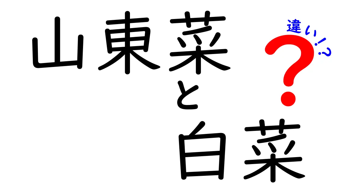 山東菜と白菜の違いを徹底解説！あなたはどっちを選ぶ？