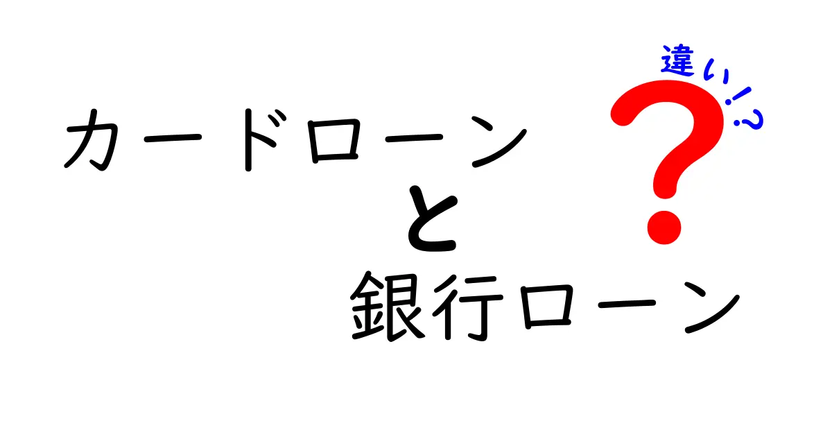 カードローンと銀行ローンの違いを徹底解説！あなたに合ったローンはどれ？