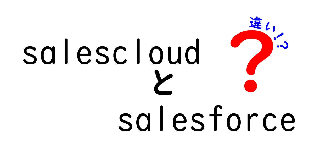 Sales CloudとSalesforceの違いをわかりやすく解説