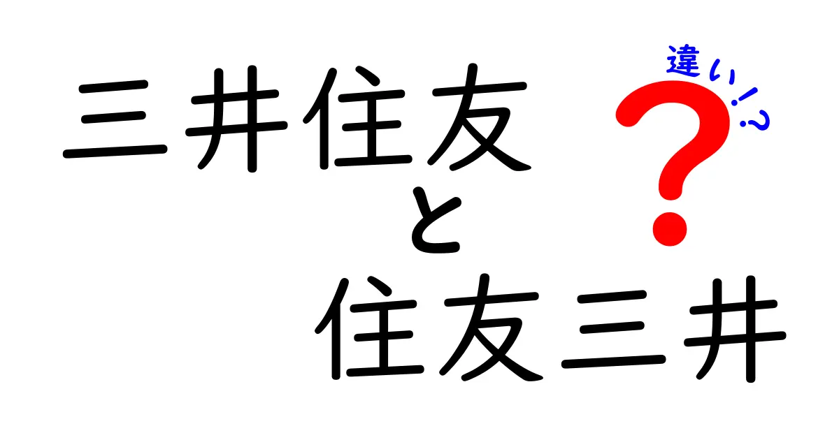 三井住友と住友三井の違いを徹底解説！どちらがあなたの味方？