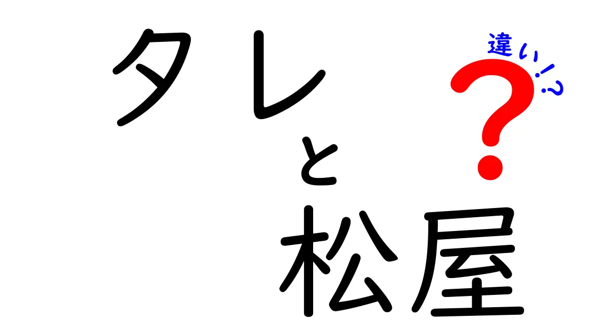 タレと松屋の違いを徹底解説！知っておくべきポイントとは？