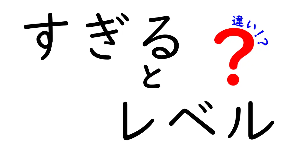 「すぎる」と「レベル」の違いをわかりやすく解説！あなたは正しく使い分けていますか？