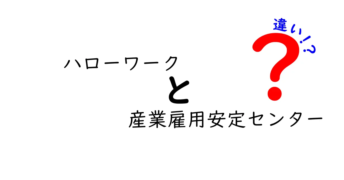 ハローワークと産業雇用安定センターの違いをわかりやすく解説します！