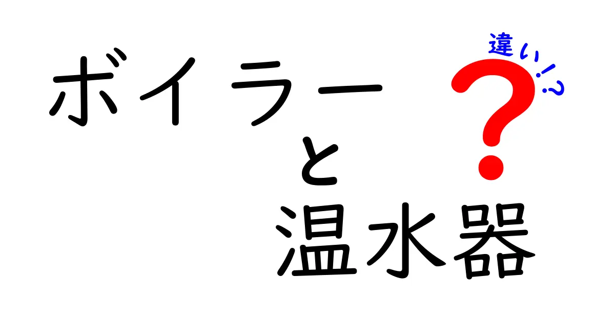 ボイラーと温水器の違いをわかりやすく解説!あなたの生活にどちらが必要?