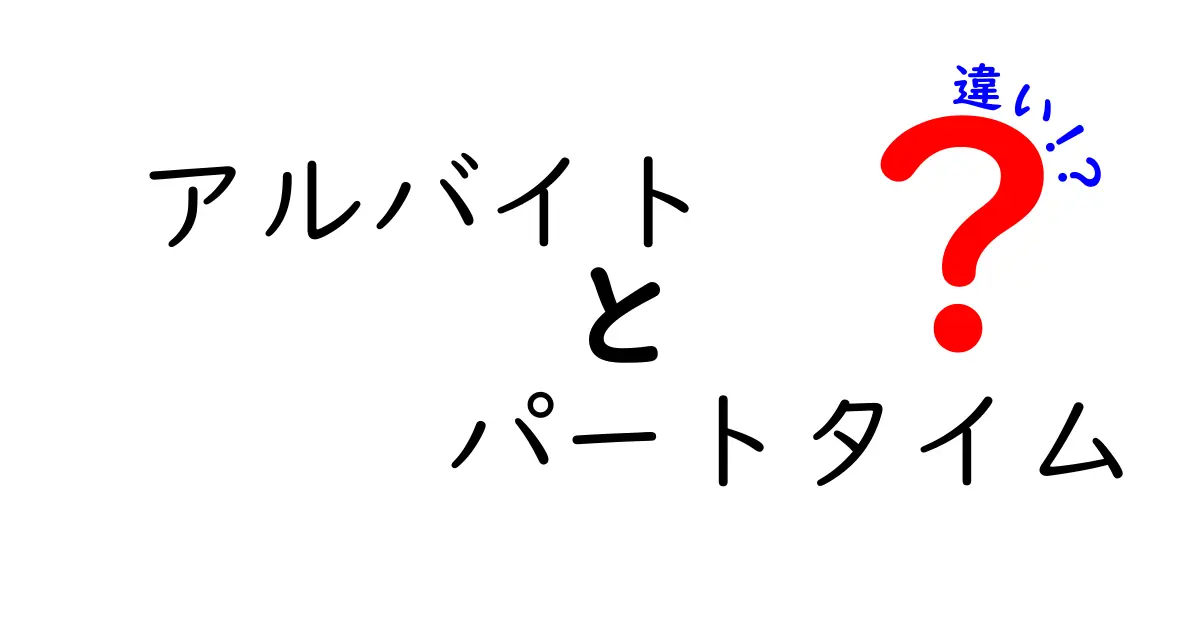 アルバイトとパートタイムの違いとは？それぞれの特徴をわかりやすく解説！