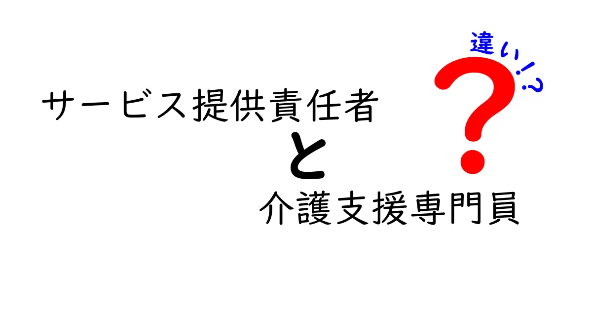 サービス提供責任者と介護支援専門員の違いを徹底解説！あなたの介護職はどっち？