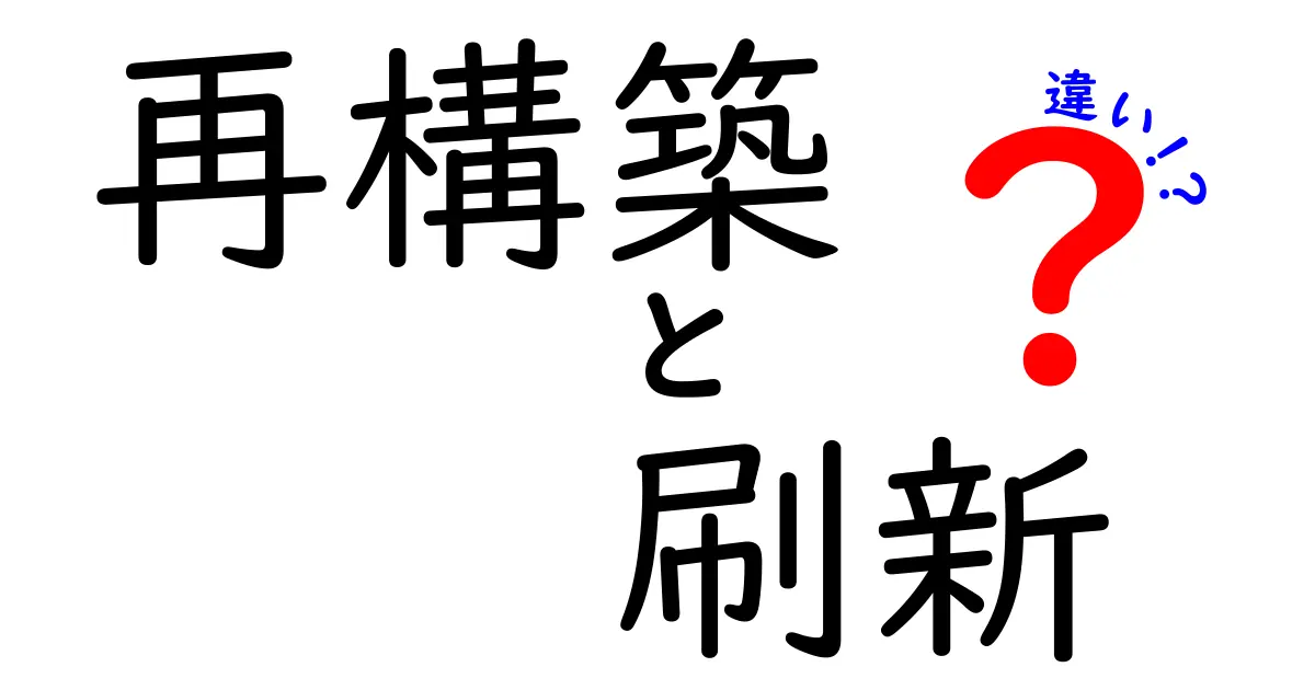 再構築と刷新の違いを徹底解説！あなたのビジネスや生活に役立つ知識