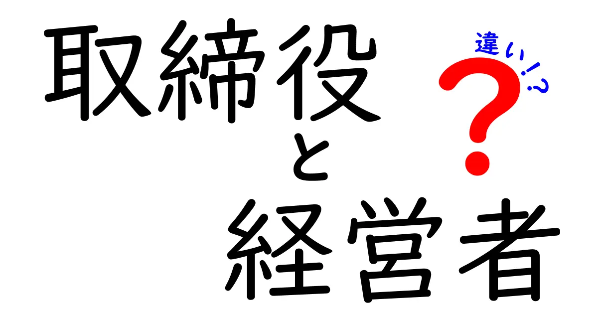 取締役と経営者の違いをわかりやすく解説！あなたの知らない企業の裏側