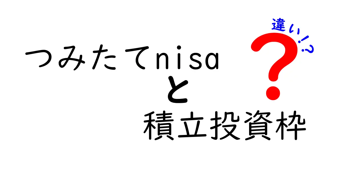 つみたてNISAと積立投資枠の違いを徹底解説！初心者にもわかりやすいポイントを紹介