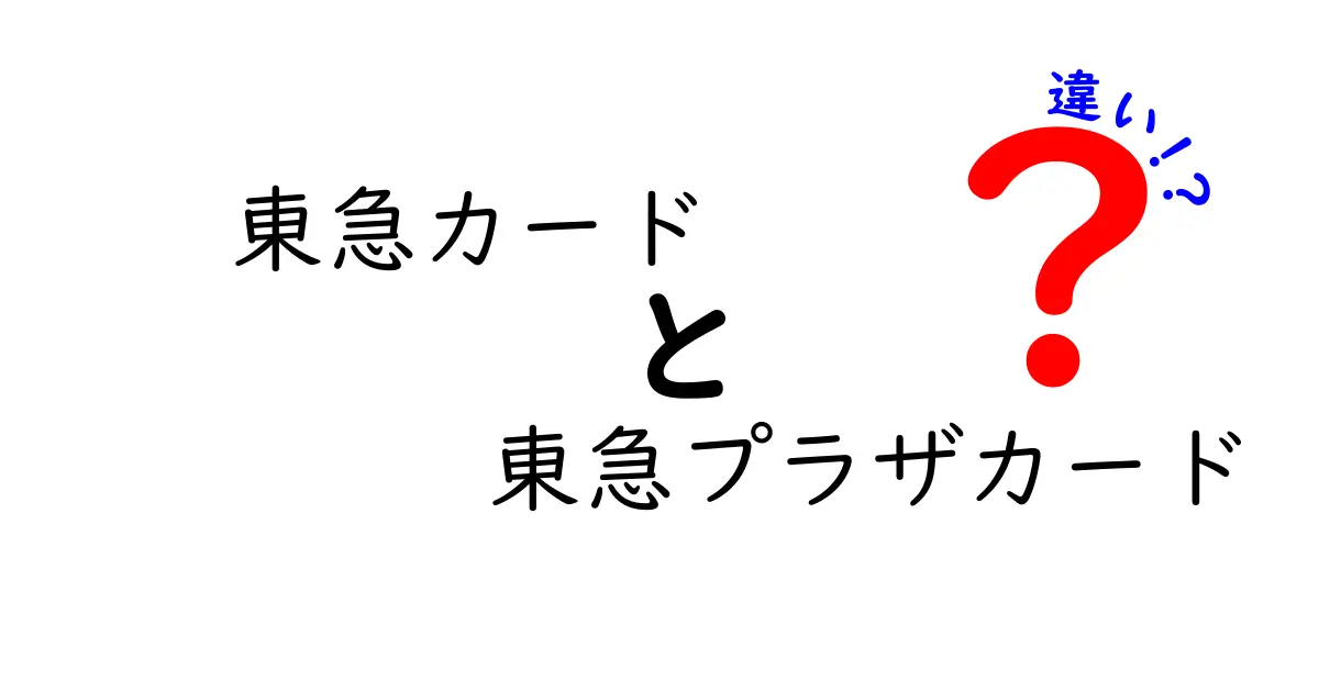 東急カードと東急プラザカードの違いを徹底解説！あなたに最適なカードはどっち？