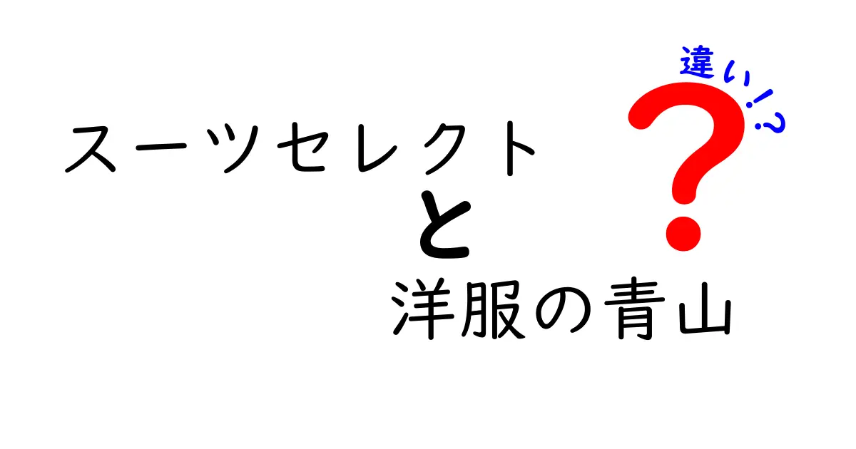 スーツセレクトと洋服の青山の違いを徹底解析！どちらがあなたに合う？