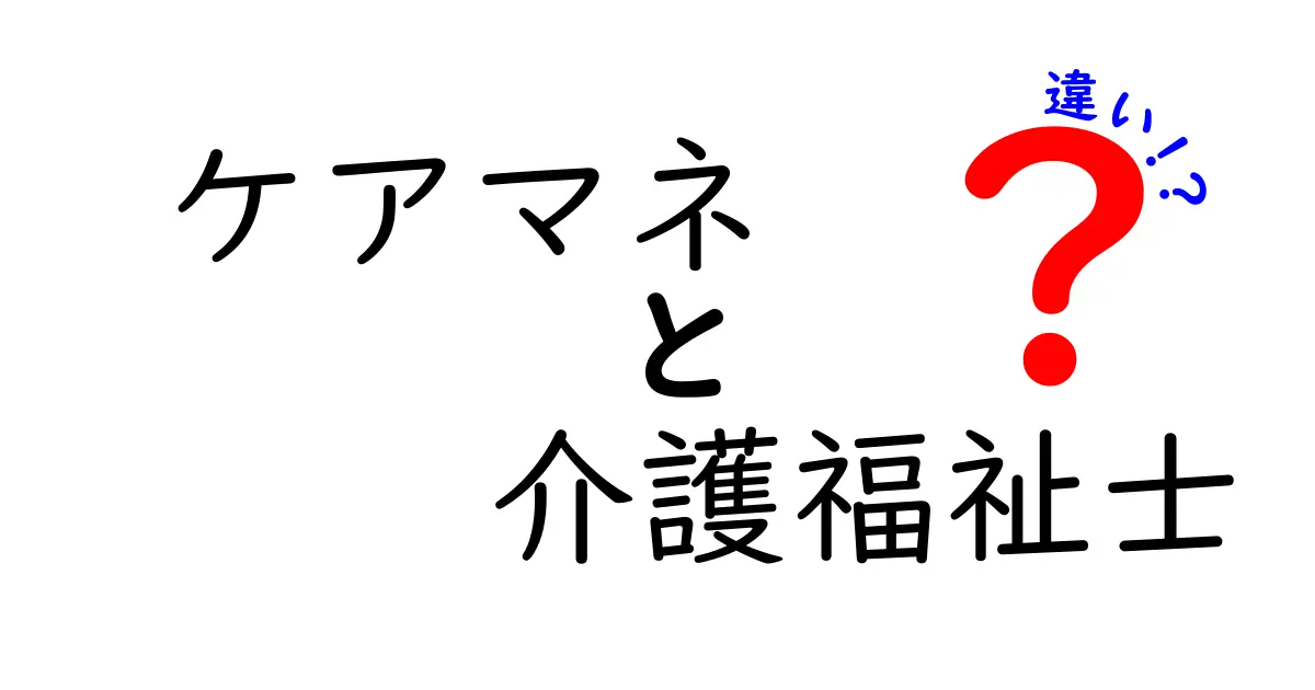 ケアマネと介護福祉士の違いをわかりやすく解説！