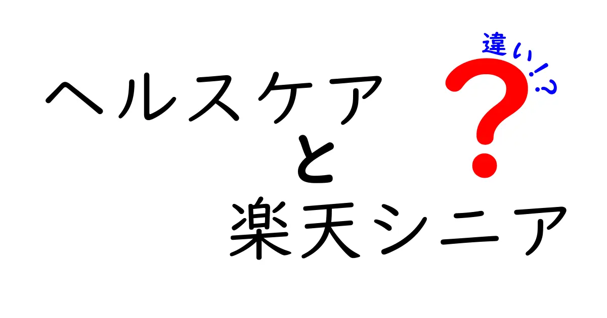 ヘルスケアと楽天シニアの違いとは？初心者にもわかる解説！