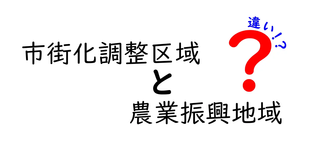市街化調整区域と農業振興地域の違いを徹底解説!
