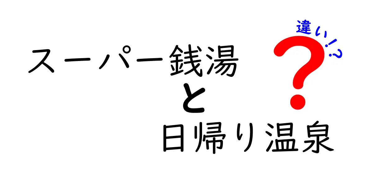 スーパー銭湯と日帰り温泉の違いを徹底解説！どちらを選ぶべき？