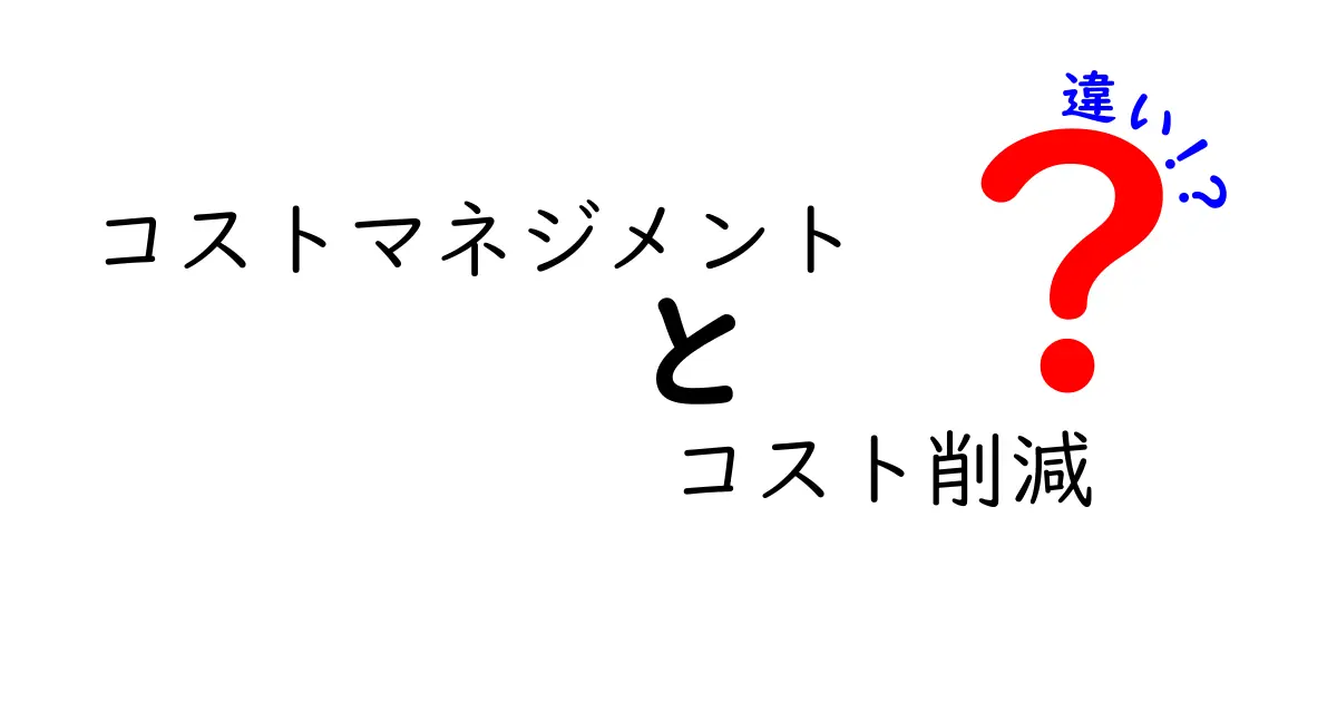 コストマネジメントとコスト削減の違いを徹底解説！何が異なるのかを理解しよう