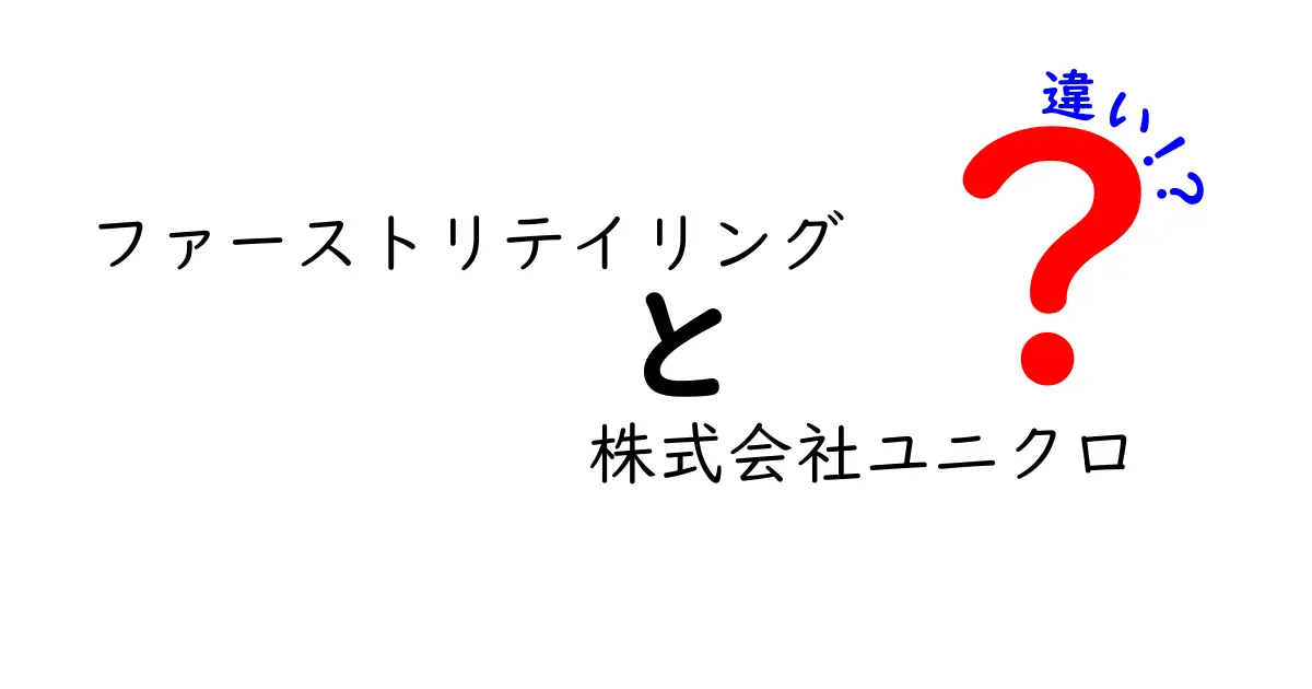 ファーストリテイリングと株式会社ユニクロの違いを徹底解説！