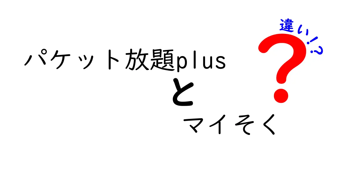 「パケット放題plus」と「マイそく」の違いを徹底解説！あなたに合ったプランはどれ？