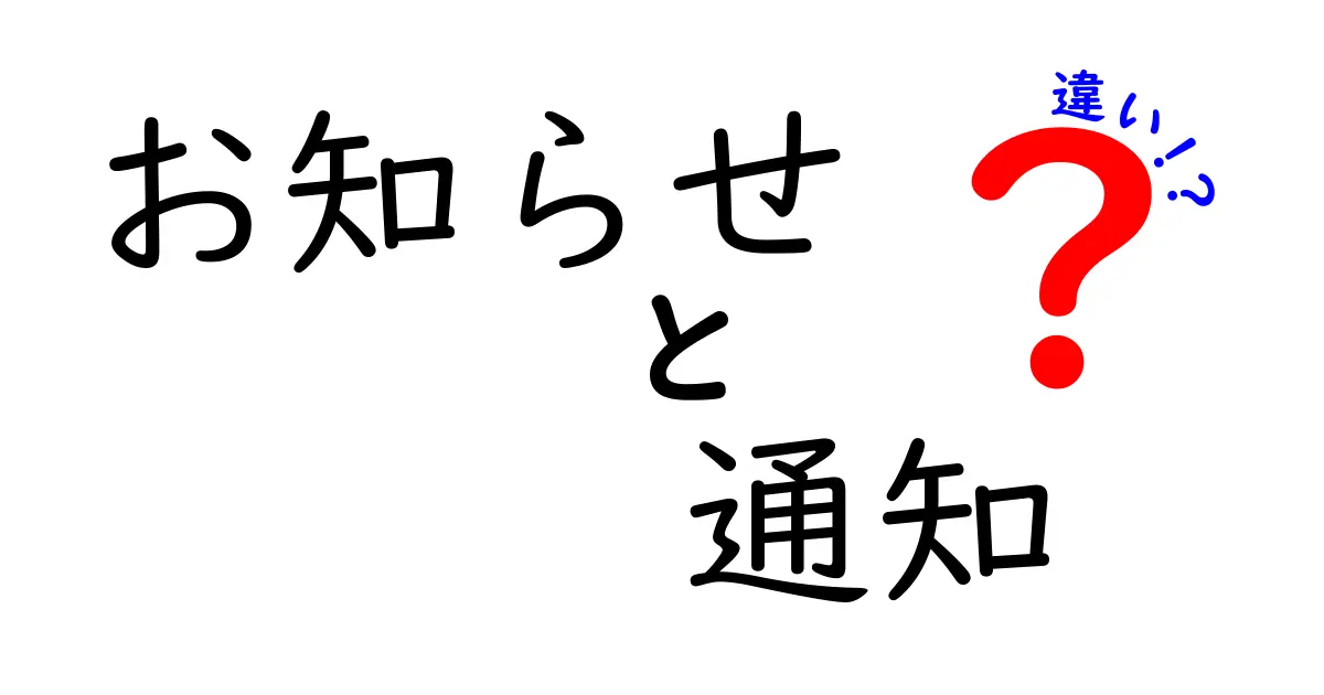 「お知らせ」と「通知」の違いをわかりやすく解説！あなたは理解していますか？