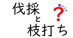 伐採と枝打ちの違いは？