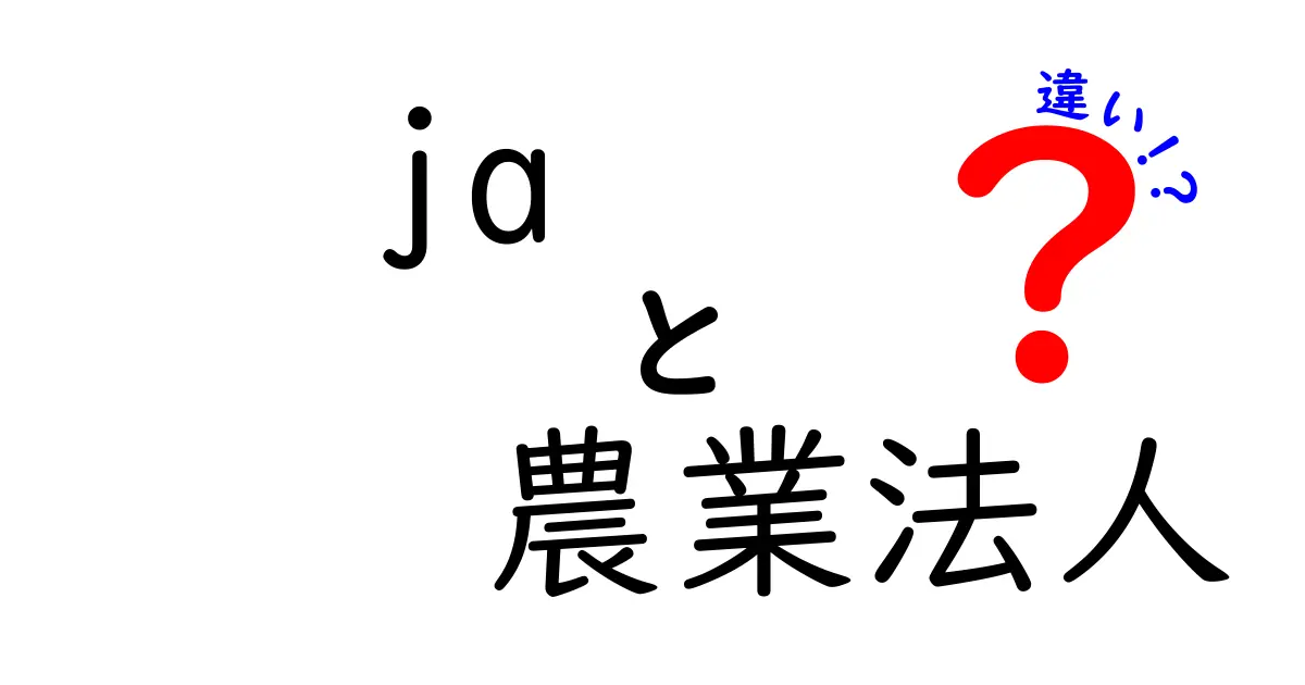 JAと農業法人の違いとは?知っておきたい基礎知識