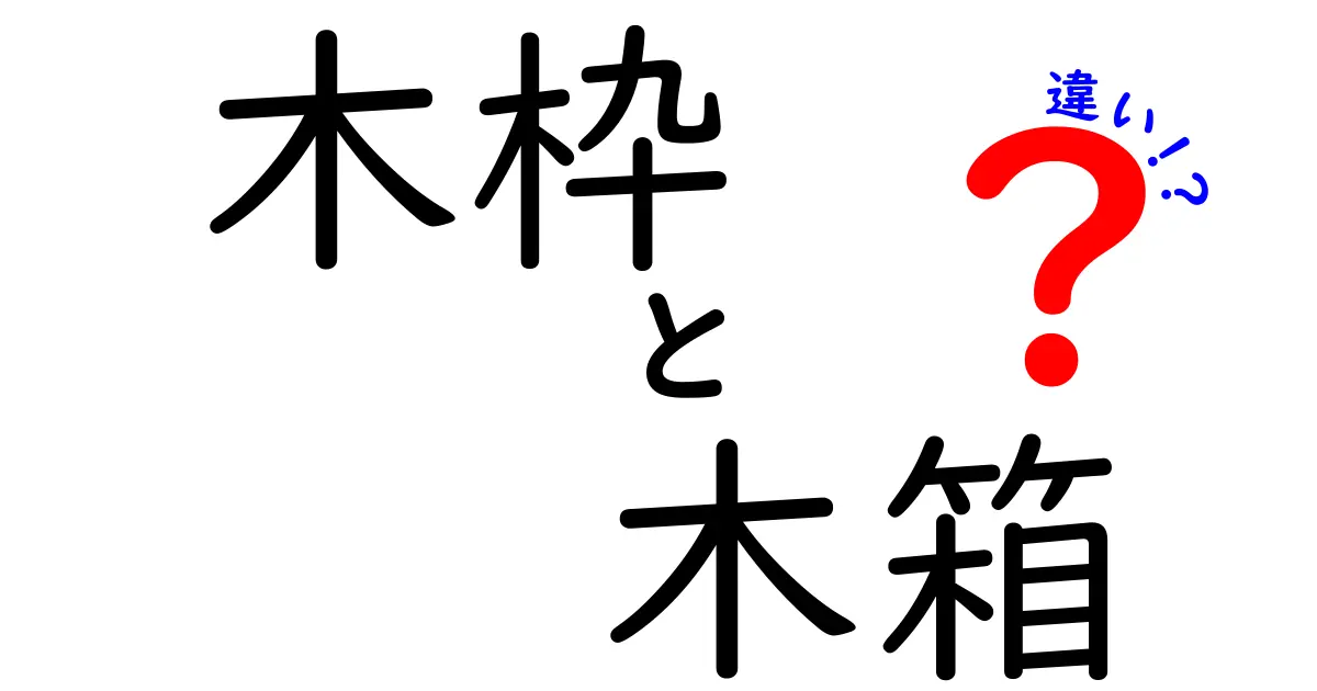 木枠と木箱の違いとは？用途や特徴を徹底解説！