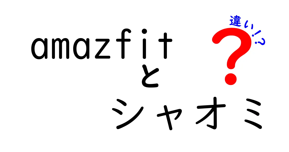 Amazfitとシャオミの違いを徹底解説！どちらを選ぶべき？