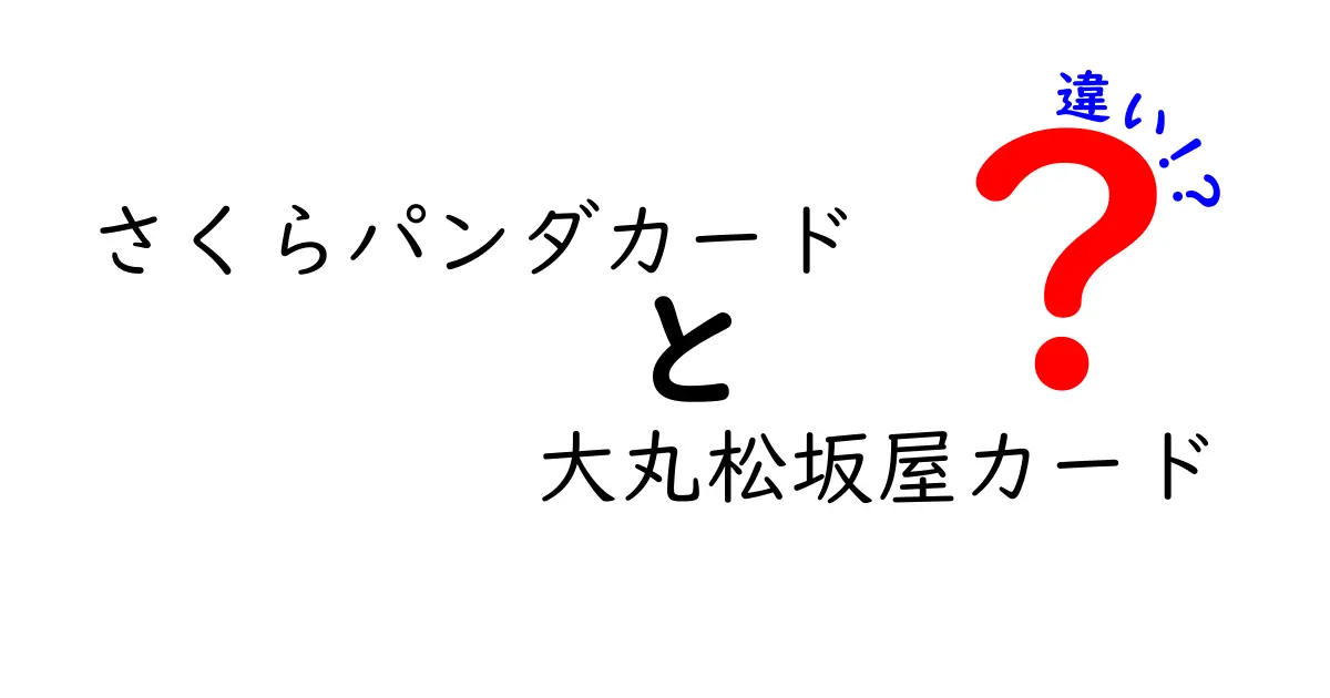 さくらパンダカードと大丸松坂屋カードの違いを徹底解説！どちらがあなたに合っている？