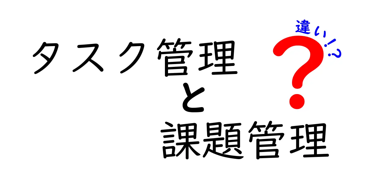 タスク管理と課題管理の違いを徹底解説！あなたに合った方法を見つけよう