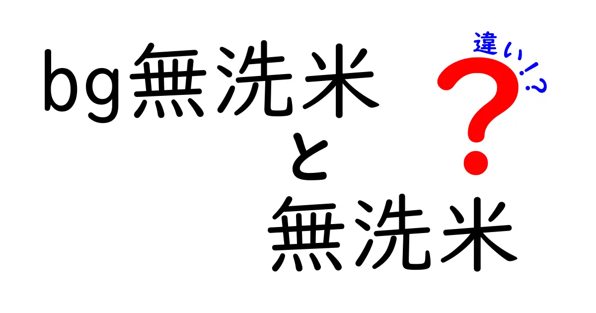 bg無洗米と無洗米の違いを徹底解説！お米選びのポイントとは？