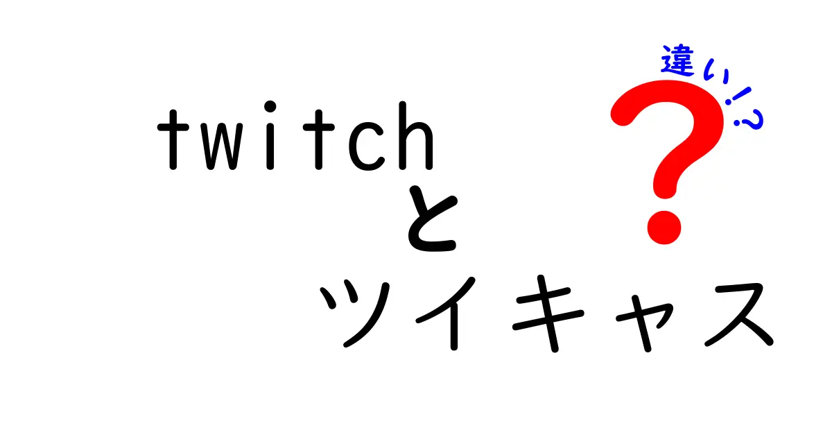 Twitchとツイキャスの違いを徹底解説！あなたに合った配信プラットフォームはどっち？