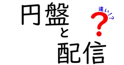 円盤と配信の違いは？