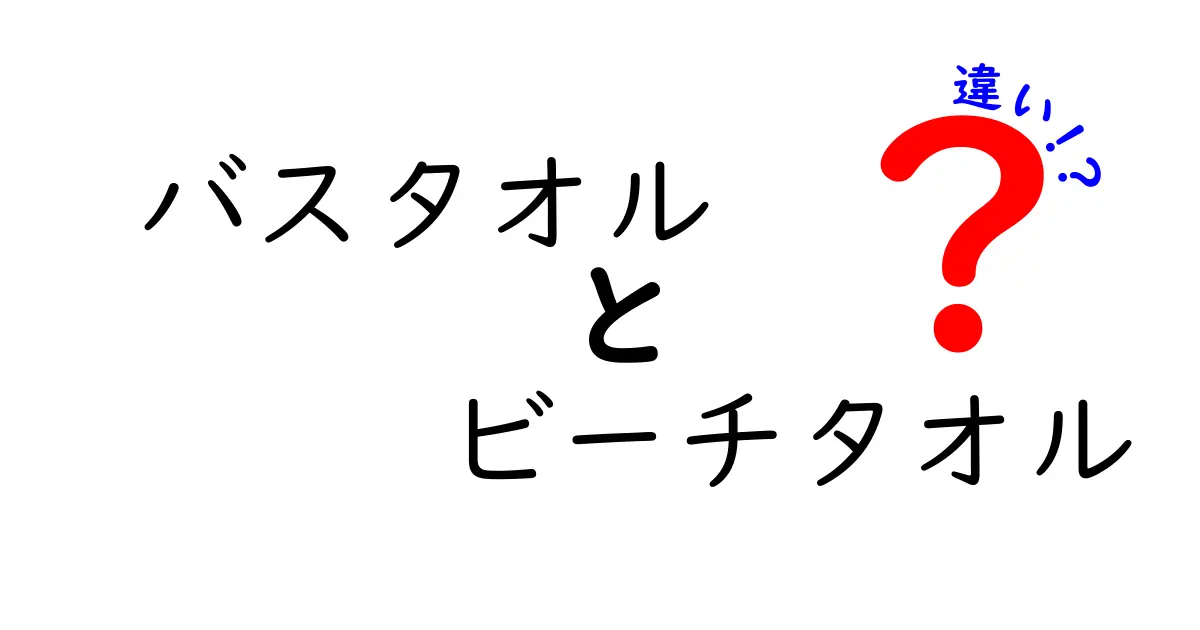 バスタオルとビーチタオルの違いを徹底解説！あなたに合ったタオル選びのポイント