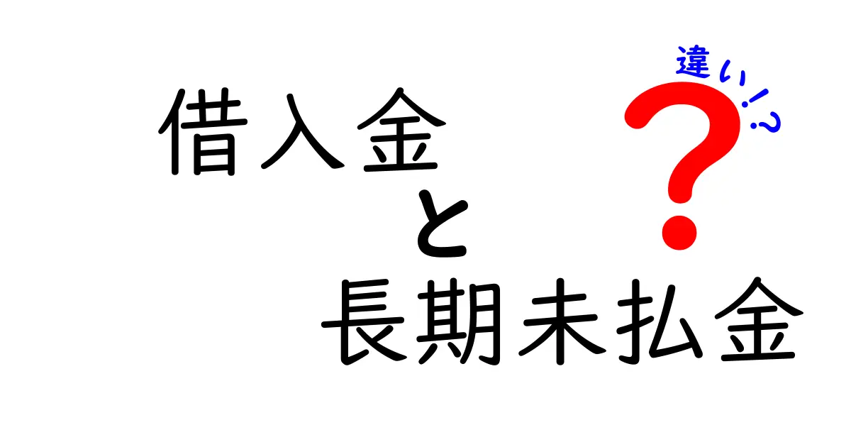 借入金と長期未払金の違いを徹底解説!あなたの会社を守るために知っておきたいこと
