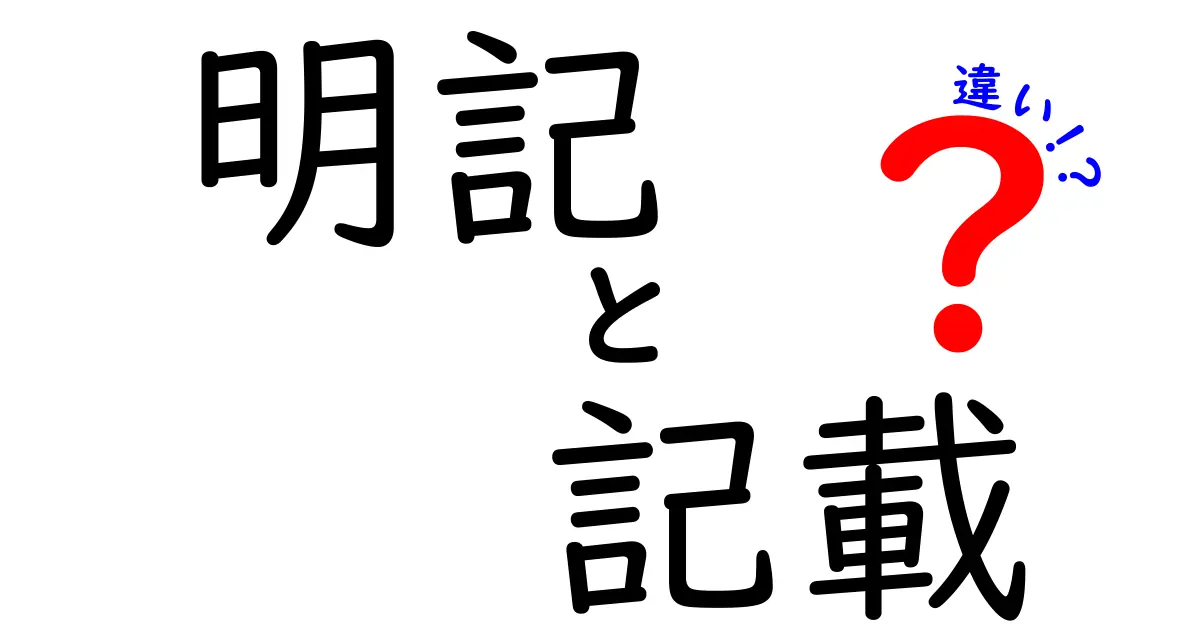 「明記」と「記載」の違いをわかりやすく解説！どちらを使うべきか？