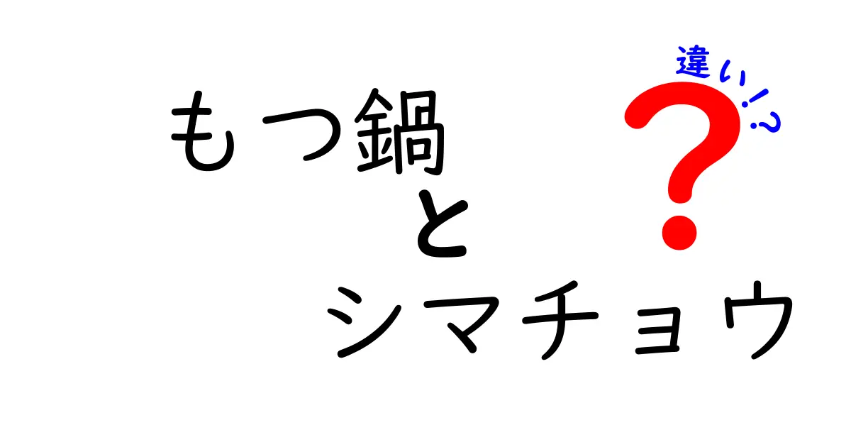 もつ鍋とシマチョウの違いとは？美味しさの秘密を徹底解説！