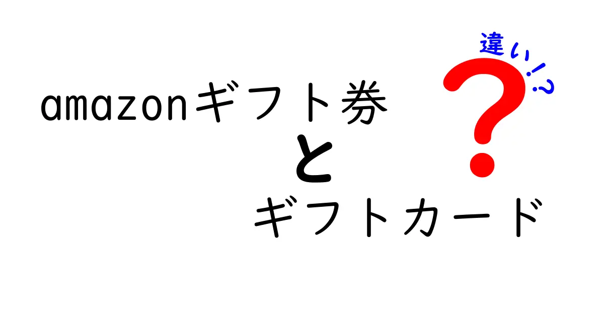 「Amazonギフト券」と「ギフトカード」の違いを徹底解説！どちらが得か？