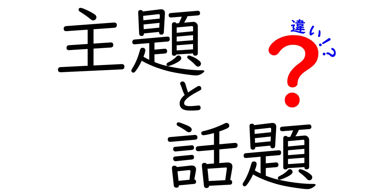 主題と話題の違いとは？わかりやすく解説します！