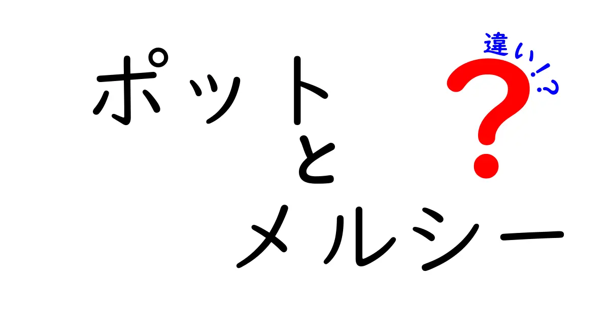 ポットとメルシーの違いは何？それぞれの特徴を徹底解説！